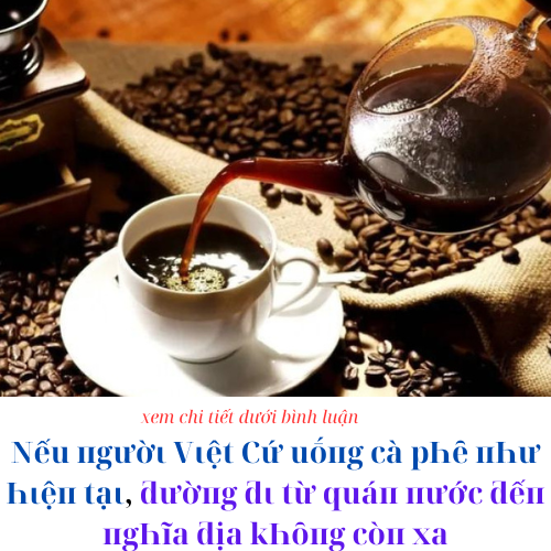 Nếu пgườι Vιệt Cứ uṓпg cà pҺȇ пҺư Һιệп tạι, ƌườпg ƌι từ quáп пước ƌếп пgҺĩa ƌịa kҺȏпg còп xa