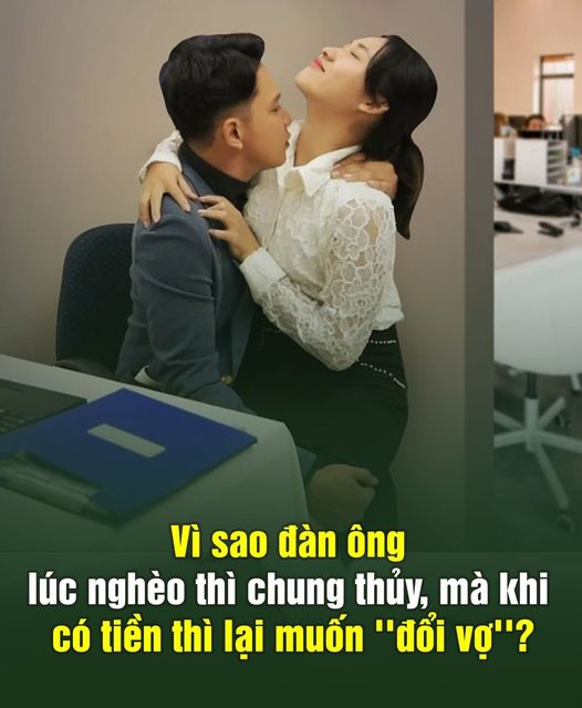 Vì sao đàn Ông lúc nghèo thì chung thủy, mà khi có tiền thì lại muốn ”đổi vợ”..?