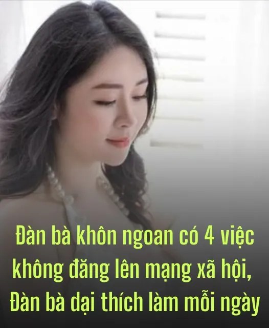 Đàn bà khôn ngoan có 4 việc không đăng lên mạng xã hội, Đàn bà dại thích làm mỗi ngày…