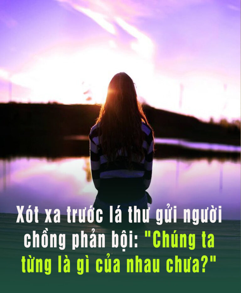 Xót xa trước lá thư gửi người chồng phản bội: “Chúng ta từng là gì của nhau ?”