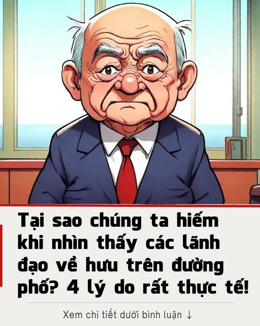 Tại sao chúng ta hiếm khi nhìn thấy các lãnh đạo về hưu trên đường phố? 4 lý do