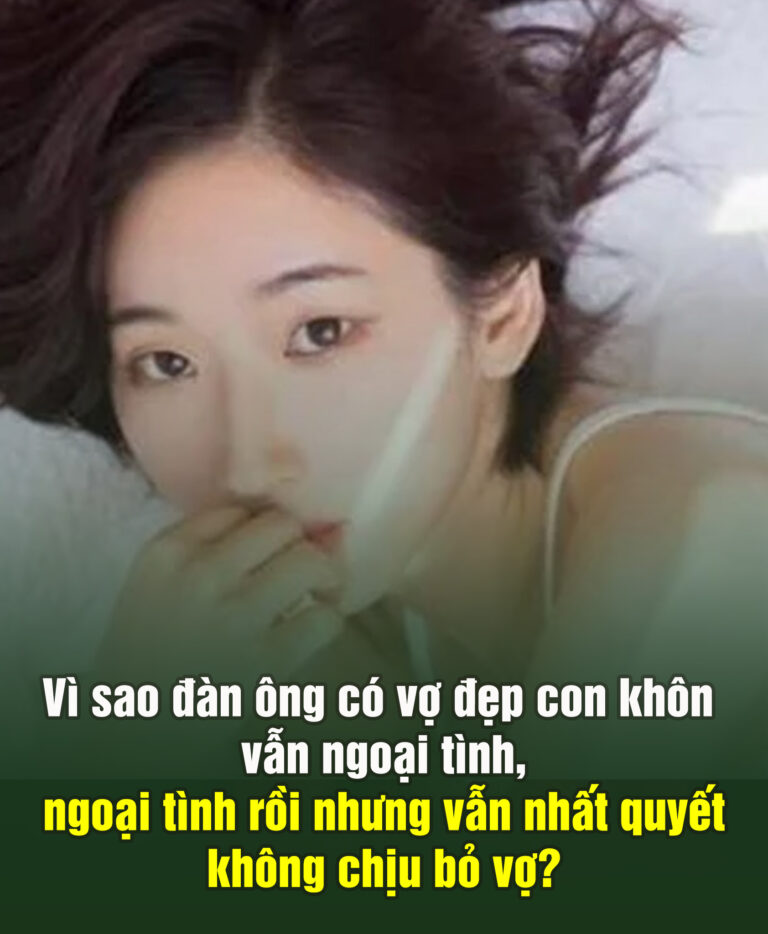 Vì sao đàn ông có v,ợ đẹp con khôn vẫn ng,oại tìn,h, ngo,ại tìn,h rồi nhưng vẫn nhất quyết không chịu b,ỏ vợ?