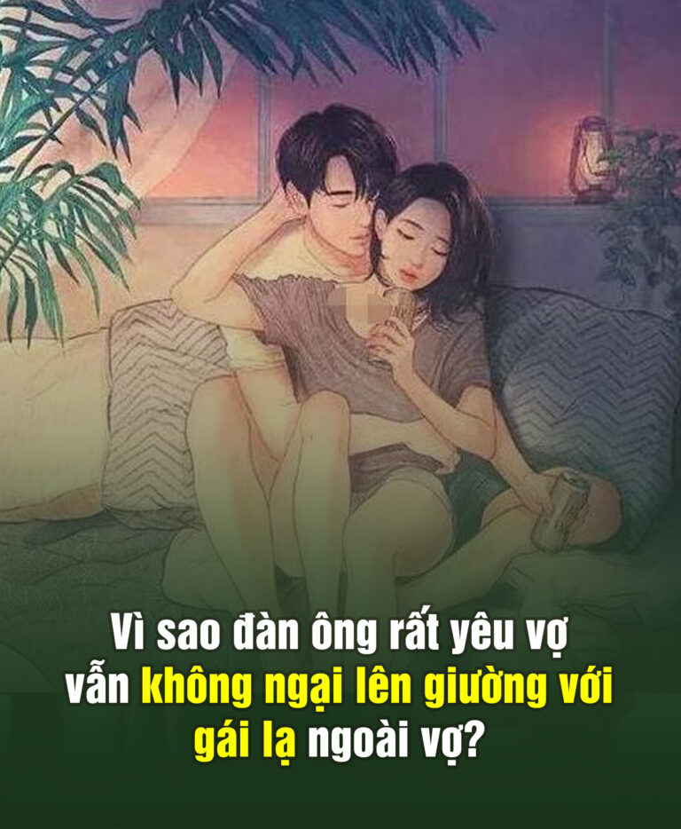 Vì sao đàn ông rất yê,u vợ vẫn không ngại lên g,iường với người đ,àn b,à khác là sao..?