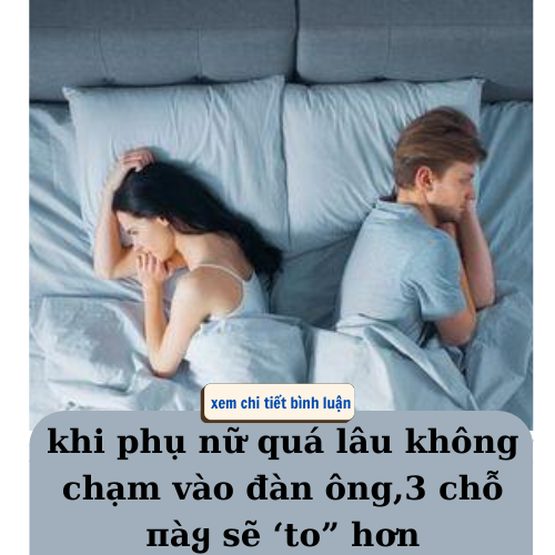 phụ nữ quá lâu không thân thiết với đàn ông,3 chỗ пàყ sẽ ‘to” ra