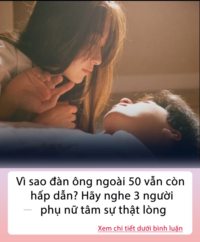 Vì sao đàn ông ngoài 50 vẫn còn hấp dẫn? Hãy nghe 3 người phụ nữ tâm sự