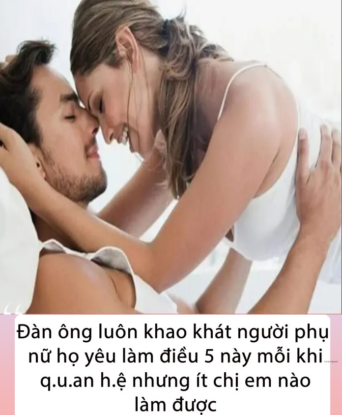 Đàn ông luôn khao khát người phụ nữ họ yêu làm điều 5 này mỗi khi q.u.an h.ệ nhưng ít chị em nào làm được