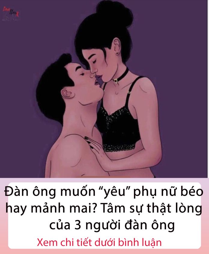 Đàn ông muốn “yêu” phụ nữ béo hay mảnh mai? Tâm sự thật lòng của người đàn ông