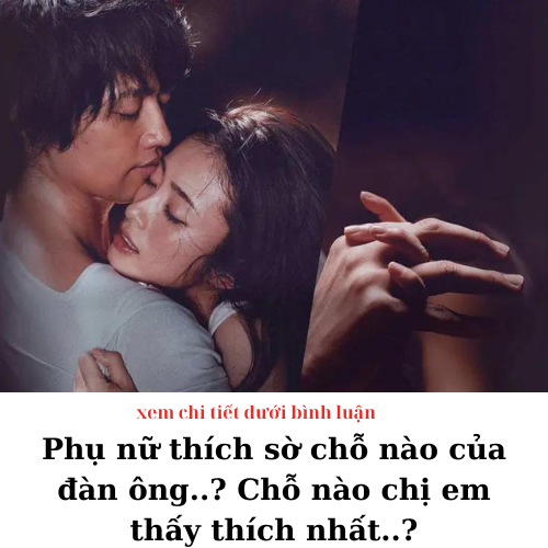 Phụ nữ thích sờ chỗ nào của đàn ông nhất? Chỗ nào chị em thấy thích nhất..?