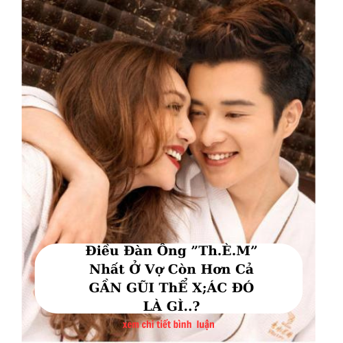 Điều Đàn Ông ”Th.È.M” Nhất Ở Vợ Còn Hơn Cả GẦN GŨI ThỂ X;ÁC LÀ GÌ..?