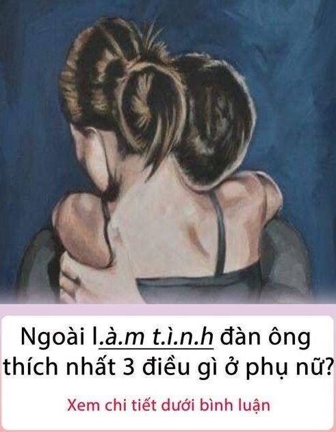 Ngoài l.à/m t.ì.n/h đàn ông thích nhất 3 điều gì ở phụ nữ?