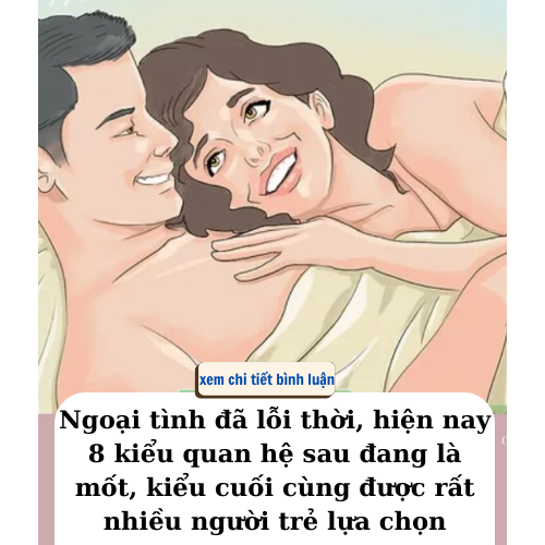 Ngoại tình đã lỗi thời, hiện nay 8 kiểu quan hệ sau đang là mốt, kiểu cuối cùng được rất nhiều người trẻ lựa chọn