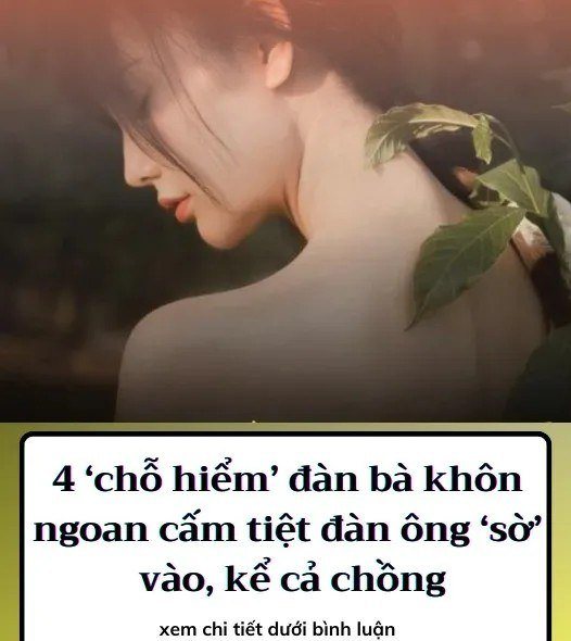 4 ‘chỗ hiểm’ đàn bà khôn ngoan cấm tiệt đàn ông ‘sờ’ vào, kể cả chồng